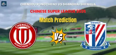 Chengdu Rongcheng vs Shanghai Shenhua Match Prediction