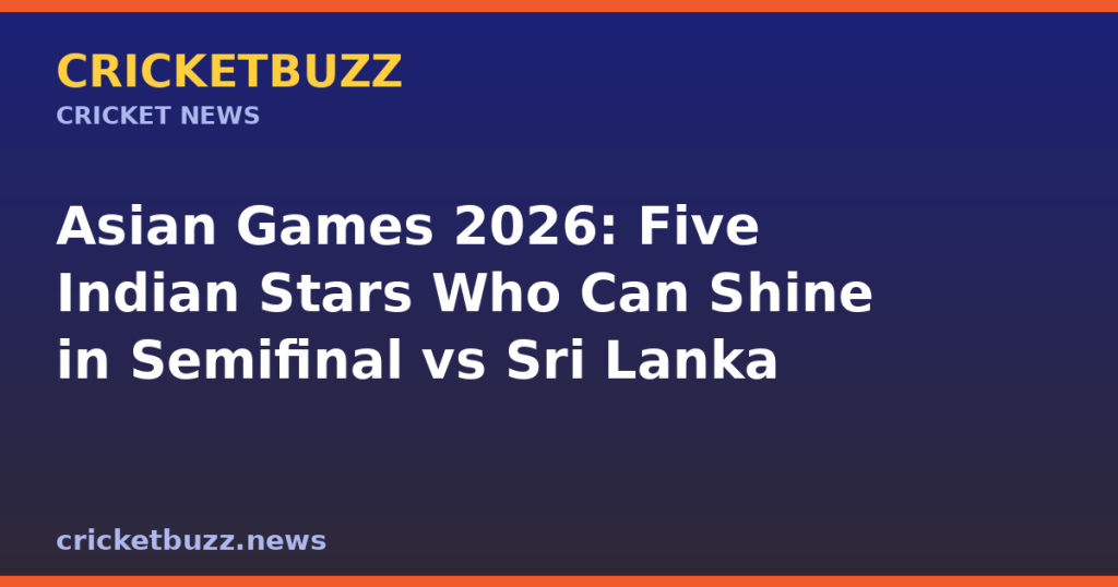 Asian Games 2026: Five Indian Stars Who Can Shine in Semifinal vs Sri Lanka