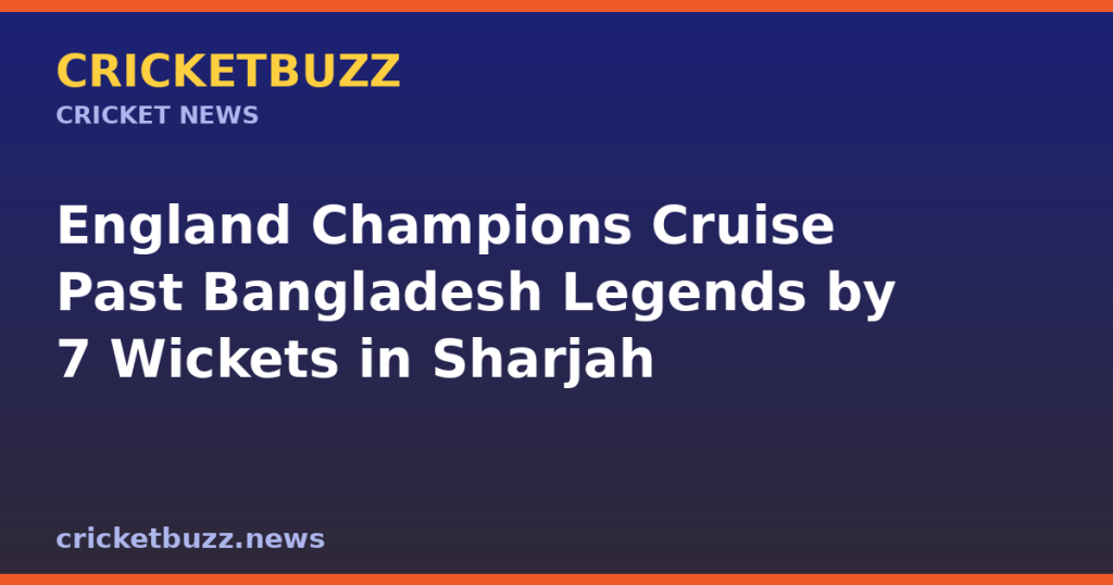 England Champions Cruise Past Bangladesh Legends by 7 Wickets in Sharjah