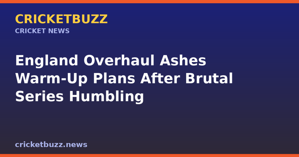 England Overhaul Ashes Warm-Up Plans After Brutal Series Humbling