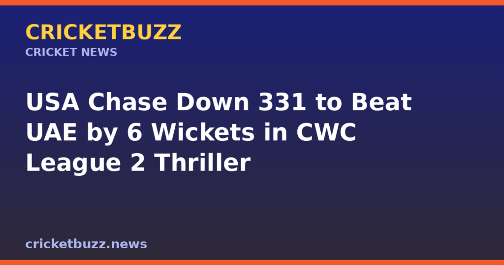 USA Chase Down 331 to Beat UAE by 6 Wickets in CWC League 2 Thriller