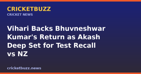 Vihari Backs Bhuvneshwar Kumar’s Return as Akash Deep Set for Test Recall vs NZ
